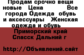 Продам срочно вещи новые › Цена ­ 1 000 - Все города Одежда, обувь и аксессуары » Женская одежда и обувь   . Приморский край,Спасск-Дальний г.